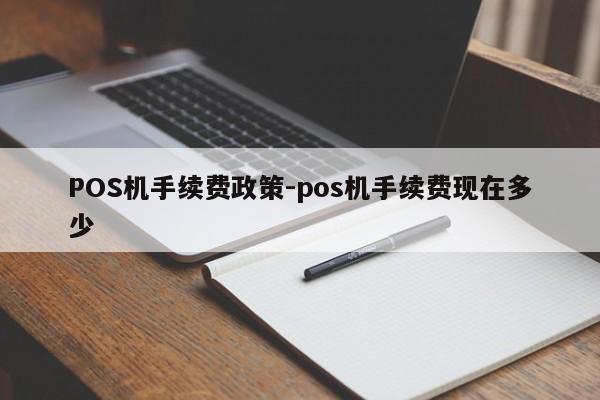 七星关POS机手续费政策-pos机手续费现在多少