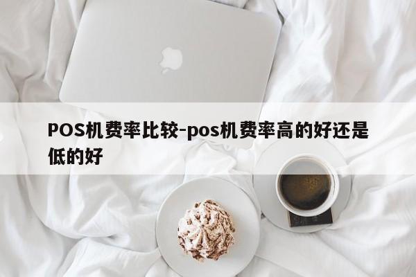 七星关POS机费率比较-pos机费率高的好还是低的好